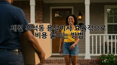제천 흑석동 용달이사, 효율적으로 비용 줄이는 방법